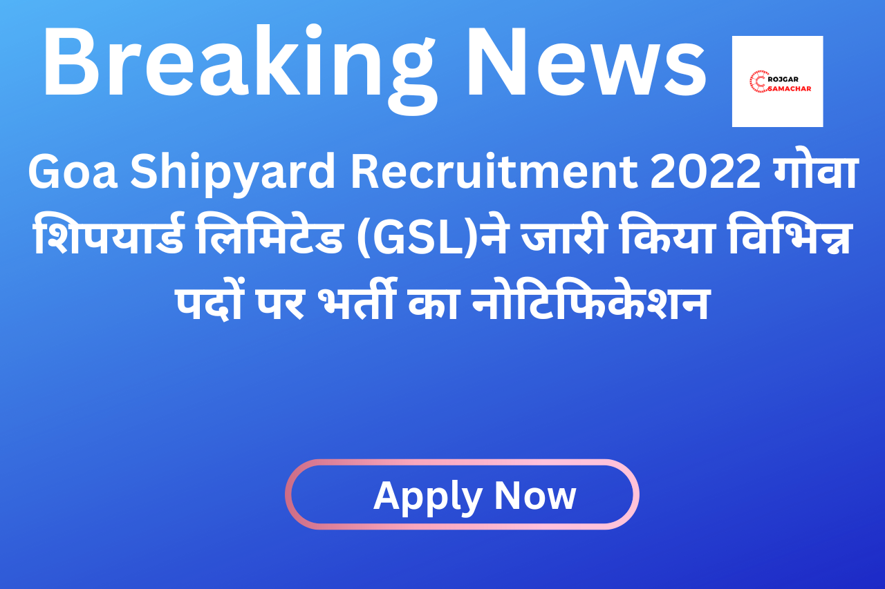 Goa Shipyard Recruitment 2022 गोवा शिपयार्ड लिमिटेड (GSL)ने जारी किया विभिन्न पदों पर भर्ती का नोटिफिकेशन