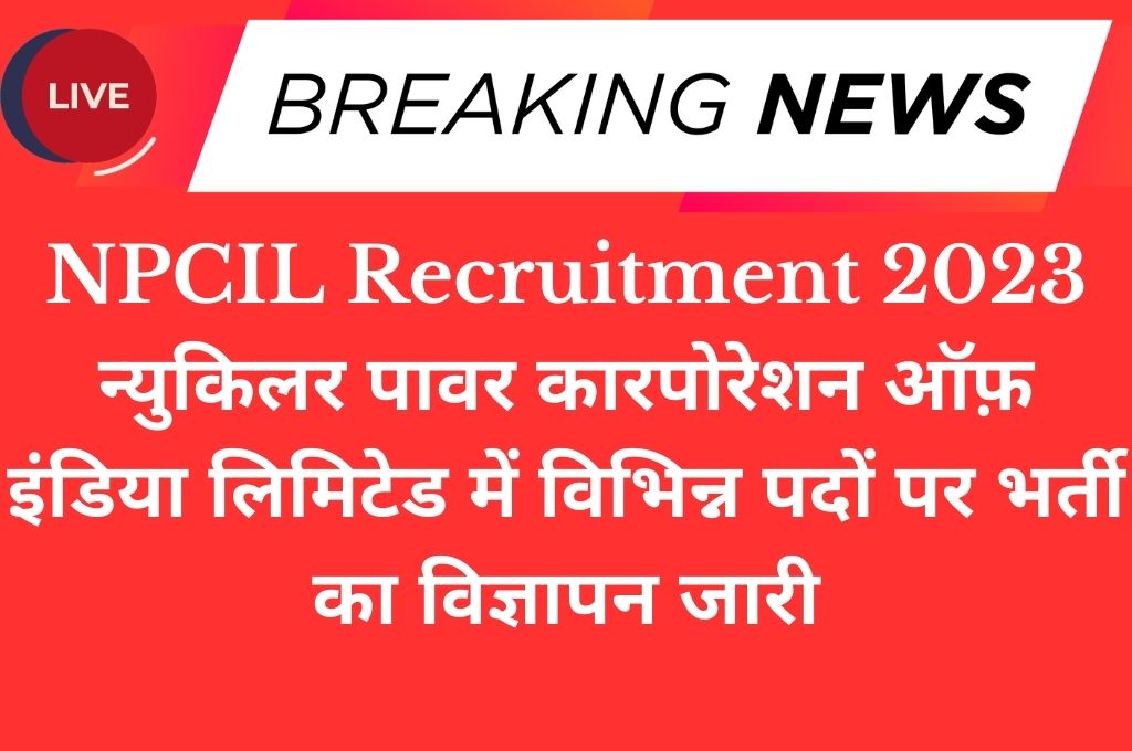 NPCIL Recruitment 2023 न्युकिलर पावर कारपोरेशन ऑफ़ इंडिया लिमिटेड में विभिन्न पदों पर भर्ती का विज्ञापन जारी