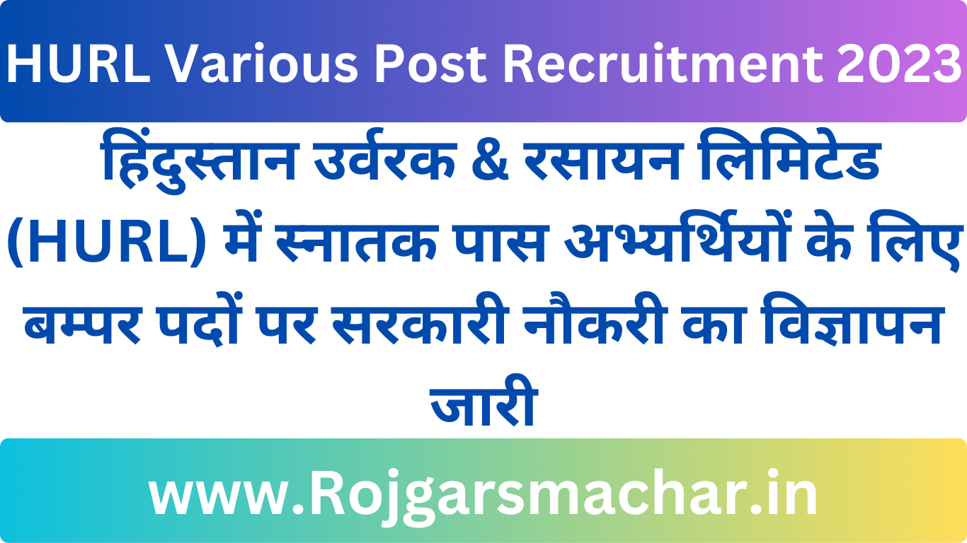 HURL Various Post Recruitment 2023 हिंदुस्तान उर्वरक & रसायन लिमिटेड (HURL) में स्नातक पास अभ्यर्थियों के लिए बम्पर पदों पर सरकारी नौकरी का विज्ञापन जारी