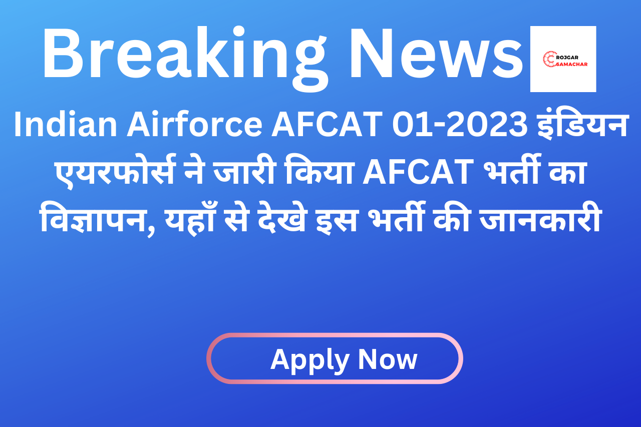 Indian Airforce AFCAT 01-2023 इंडियन एयरफोर्स ने जारी किया AFCAT भर्ती का विज्ञापन, यहाँ से देखे इस भर्ती की जानकारी