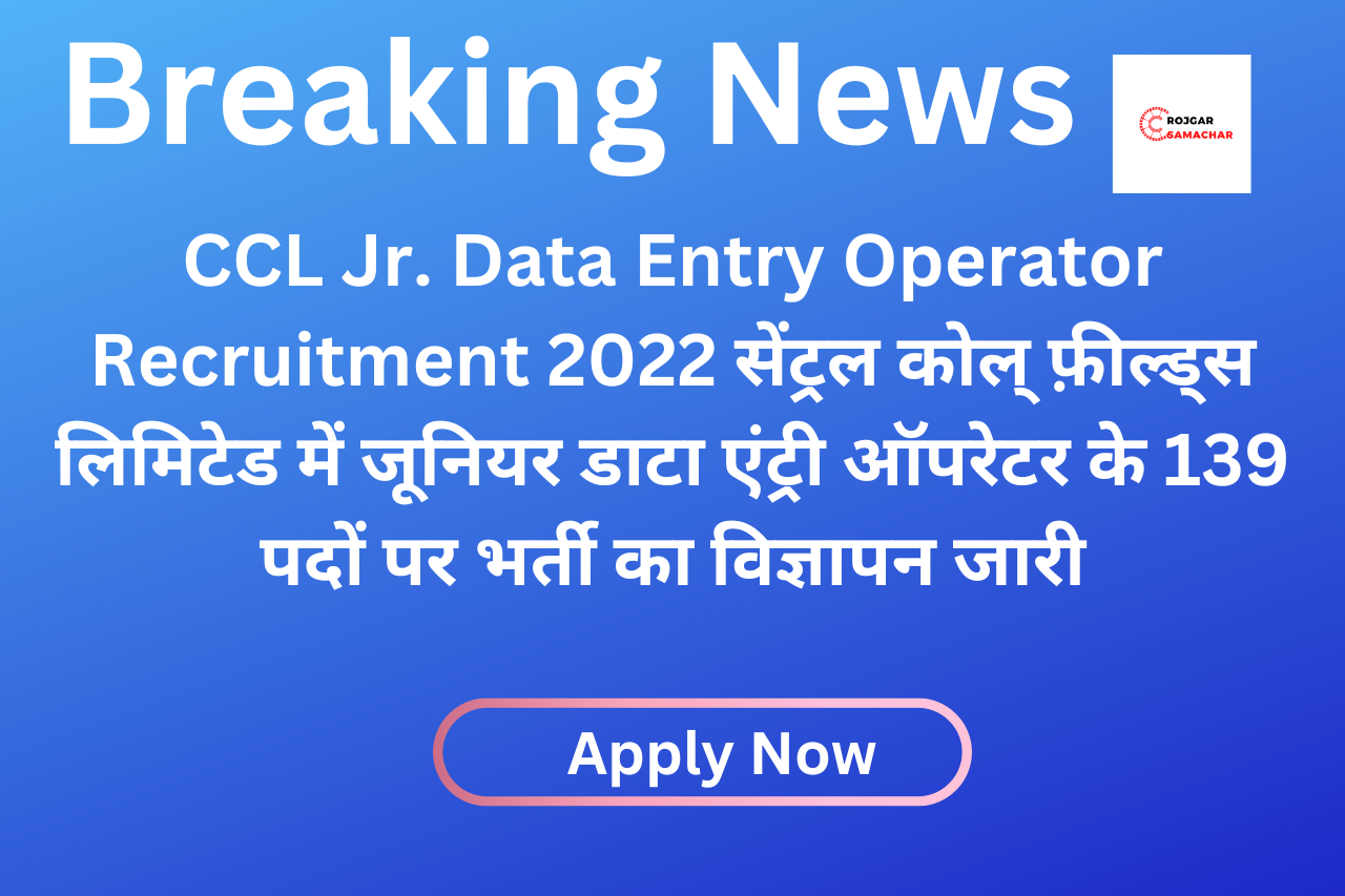 CCL Jr. Data Entry Operator Recruitment 2022 सेंट्रल कोल् फ़ील्ड्स लिमिटेड में जूनियर डाटा एंट्री ऑपरेटर के 139 पदों पर भर्ती का विज्ञापन जारी