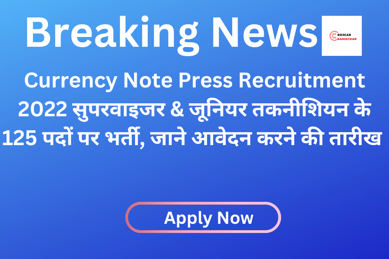 Currency Note Press Recruitment 2022 सुपरवाइजर & जूनियर तकनीशियन के 125 पदों पर भर्ती, जाने आवेदन करने की तारीख
