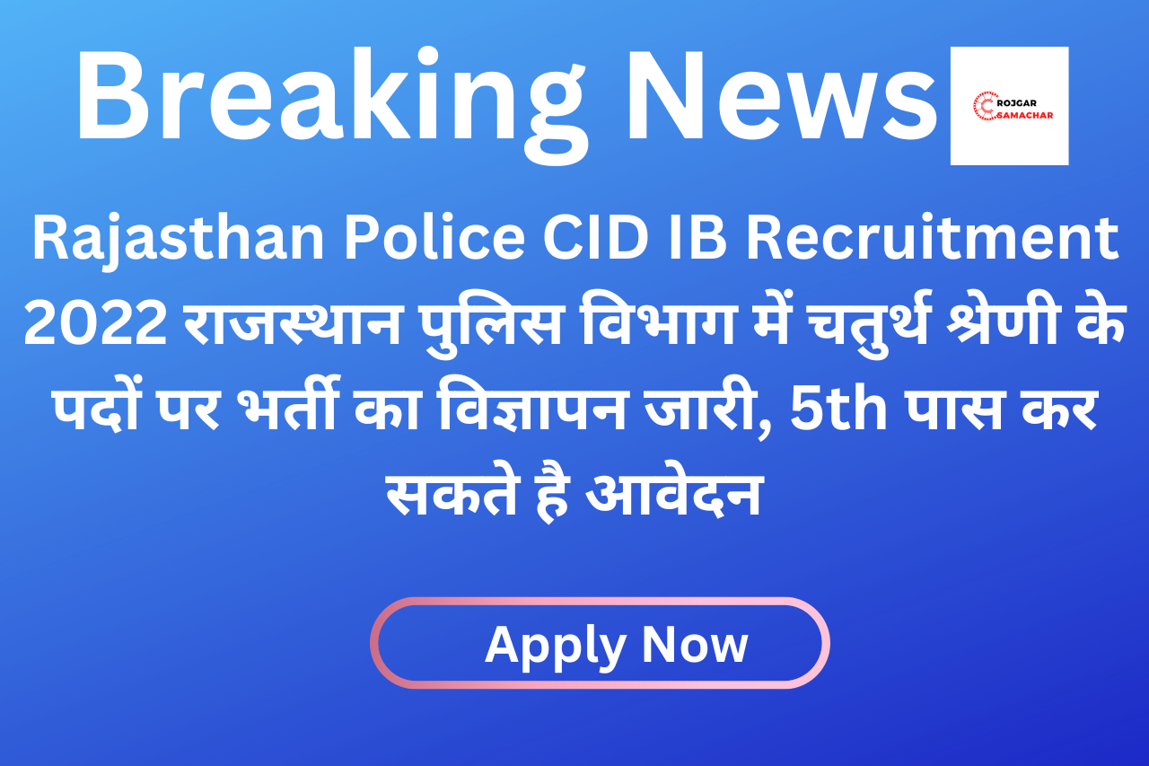 Rajasthan Police CID IB Recruitment 2022 राजस्थान पुलिस विभाग में चतुर्थ श्रेणी के पदों पर भर्ती का विज्ञापन जारी, 5th पास कर सकते है आवेदन