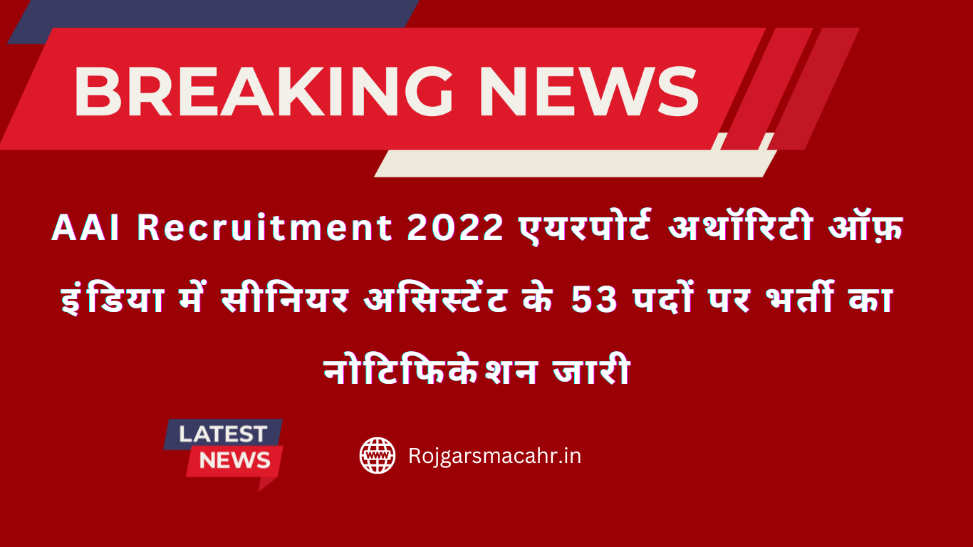 AAI Recruitment 2022 एयरपोर्ट अथॉरिटी ऑफ़ इंडिया में सीनियर असिस्टेंट के 53 पदों पर भर्ती का नोटिफिकेशन जारी