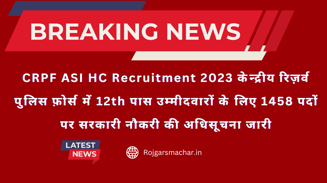 CRPF ASI HC Recruitment 2023 केन्द्रीय रिज़र्व पुलिस फ़ोर्स में 12th पास उम्मीदवारों के लिए 1458 पदों पर सरकारी नौकरी की अधिसूचना जारी