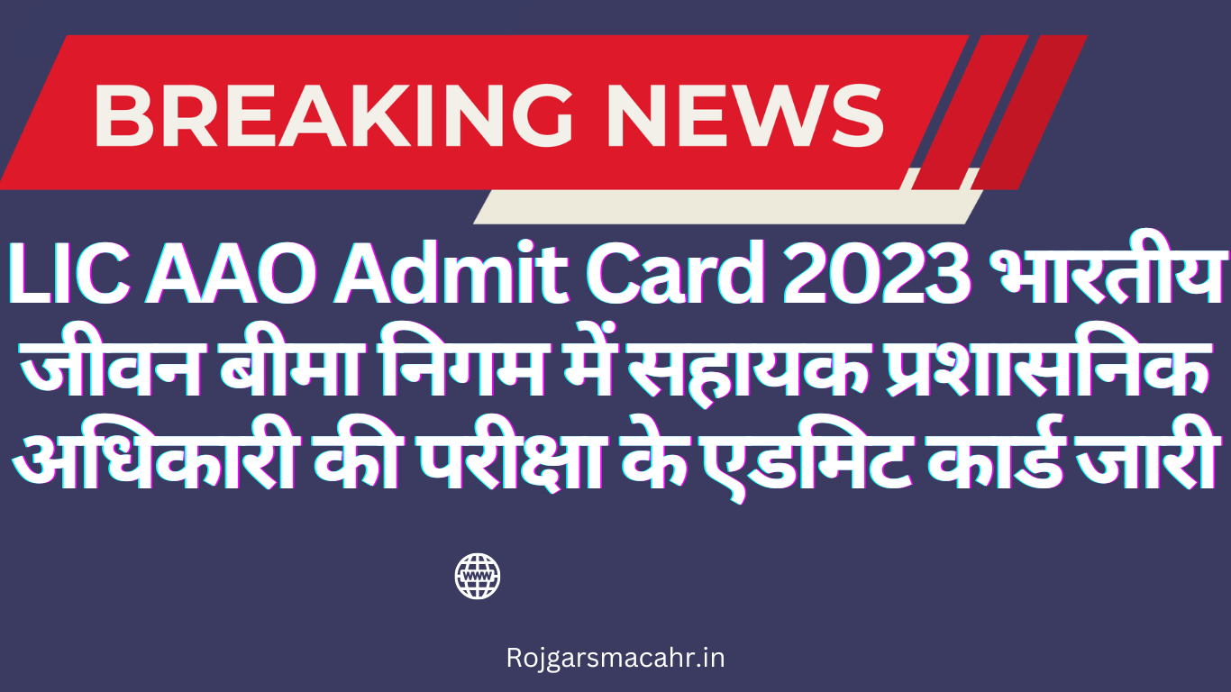 LIC AAO Admit Card 2023 भारतीय जीवन बीमा निगम में सहायक प्रशासनिक अधिकारी की परीक्षा के एडमिट कार्ड जारी