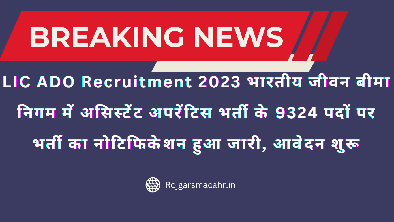 LIC ADO Recruitment 2023 भारतीय जीवन बीमा निगम में असिस्टेंट अपरेंटिस भर्ती के 9324 पदों पर भर्ती का नोटिफिकेशन हुआ जारी, आवेदन शुरू