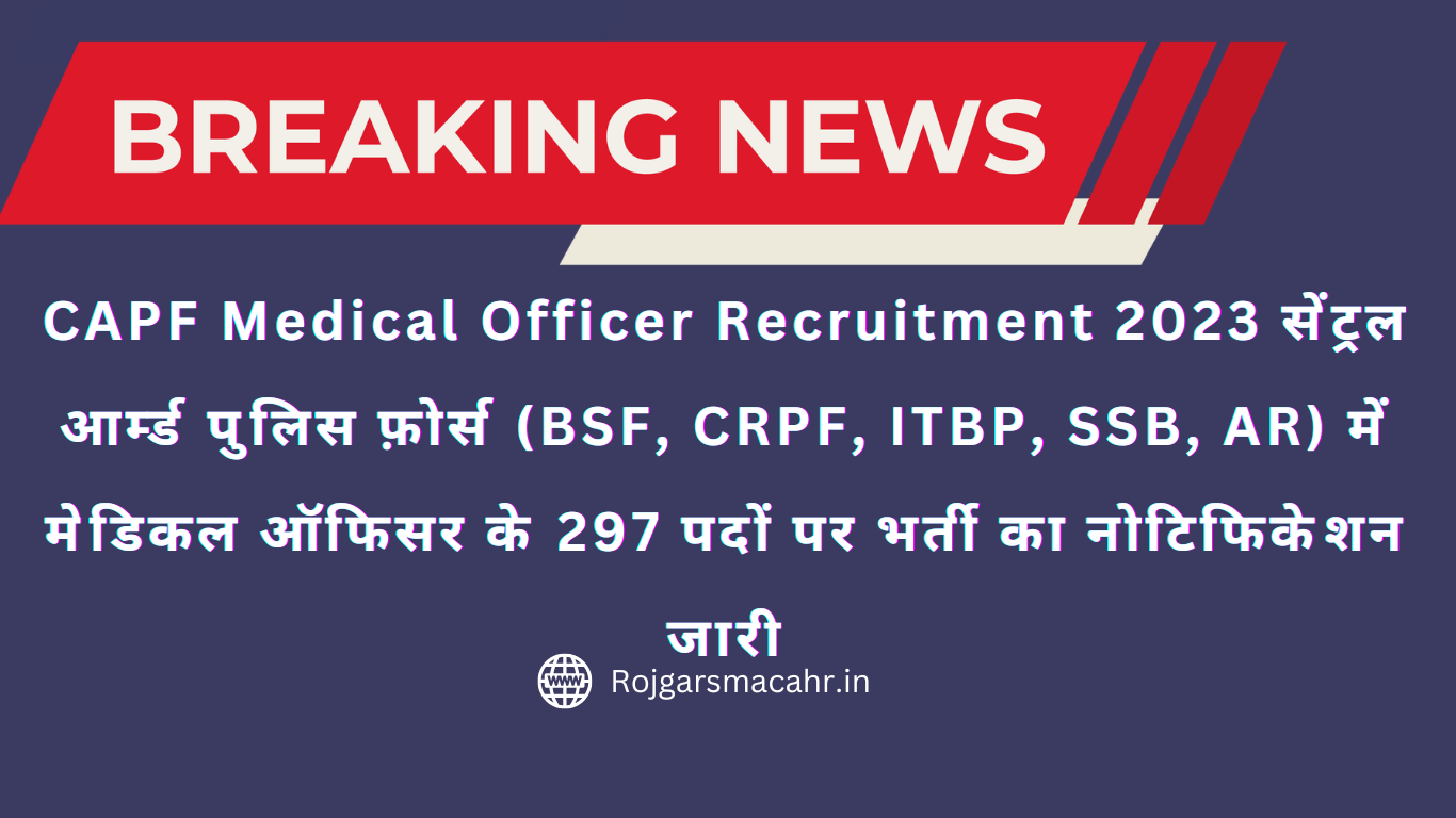 CAPF Medical Officer Recruitment 2023 सेंट्रल आर्म्ड पुलिस फ़ोर्स (BSF, CRPF, ITBP, SSB, AR) में मेडिकल ऑफिसर के 297 पदों पर भर्ती का नोटिफिकेशन जारी
