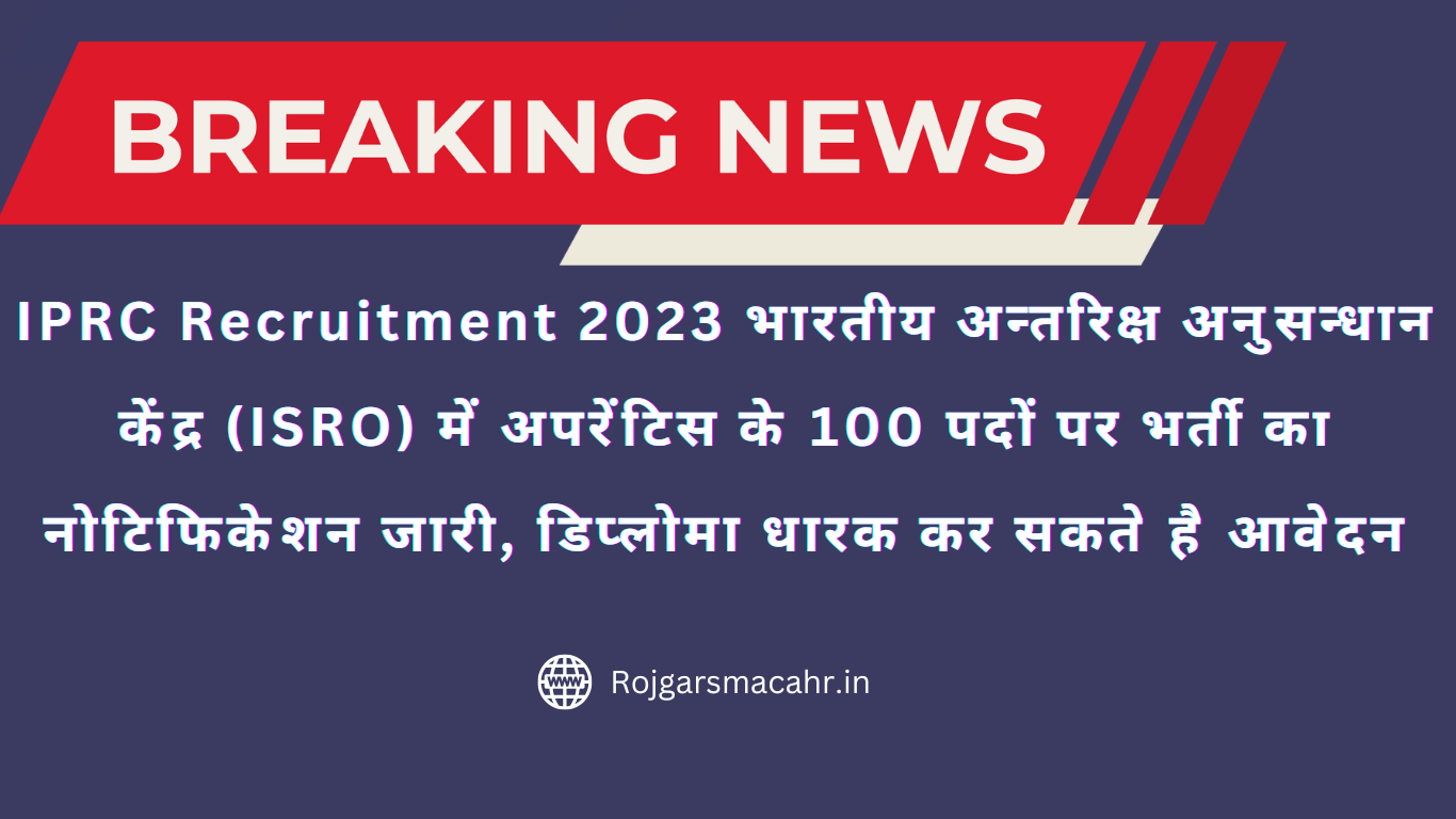IPRC Recruitment 2023 भारतीय अन्तरिक्ष अनुसन्धान केंद्र (ISRO) में अपरेंटिस के 100 पदों पर भर्ती का नोटिफिकेशन जारी, डिप्लोमा धारक कर सकते है आवेदन