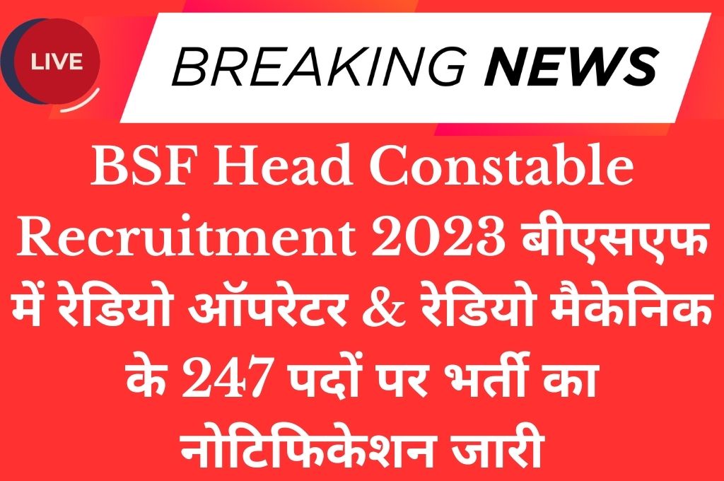 BSF Head Constable Recruitment 2023 बीएसएफ में रेडियो ऑपरेटर & रेडियो मैकेनिक के 247 पदों पर भर्ती का नोटिफिकेशन जारी