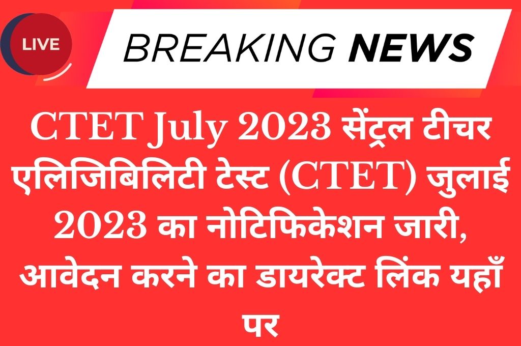 CTET July 2023 सेंट्रल टीचर एलिजिबिलिटी टेस्ट (CTET) जुलाई 2023 का नोटिफिकेशन जारी, आवेदन करने का डायरेक्ट लिंक यहाँ पर
