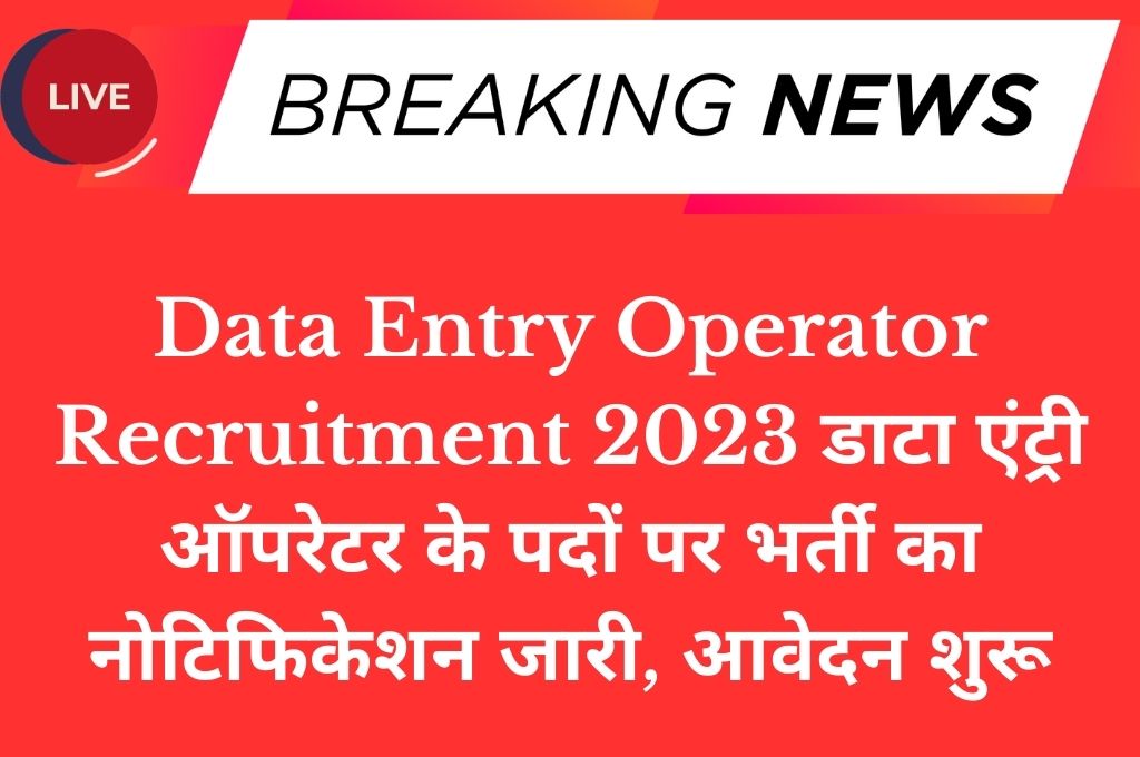 Data Entry Operator Recruitment 2023 डाटा एंट्री ऑपरेटर के पदों पर भर्ती का नोटिफिकेशन जारी, आवेदन शुरू