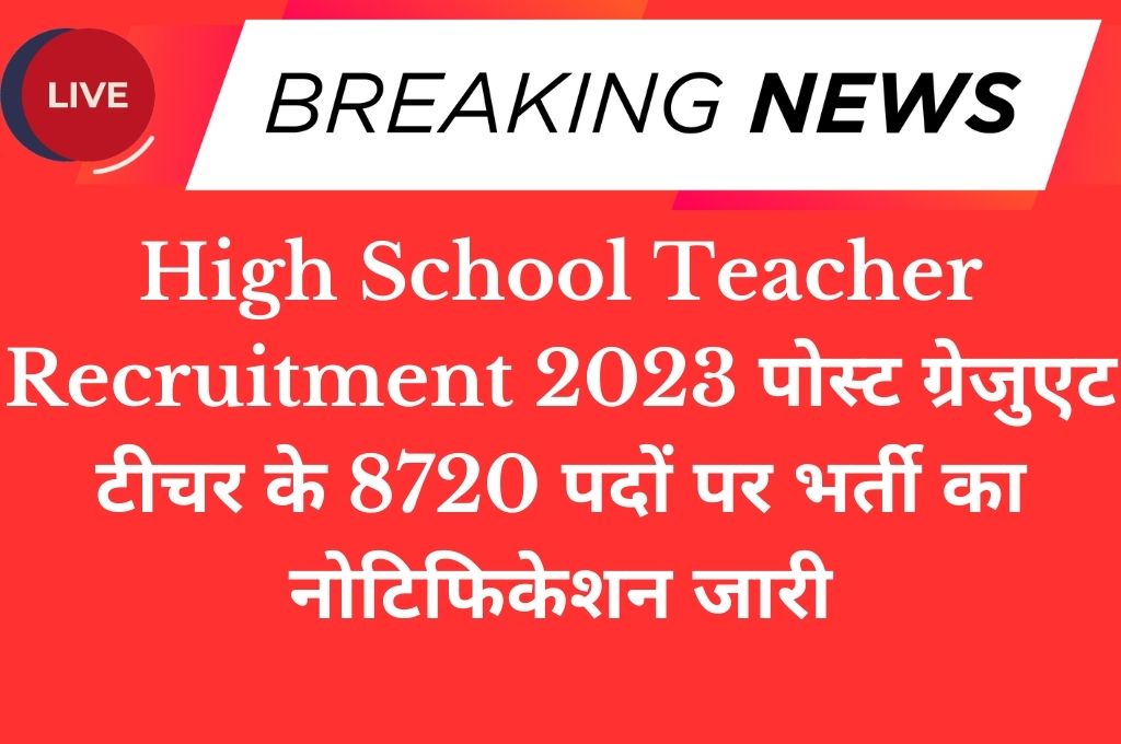 High School Teacher Recruitment 2023 पोस्ट ग्रेजुएट टीचर के 8720 पदों पर भर्ती का नोटिफिकेशन जारी